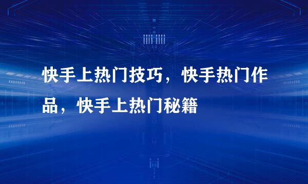 快手上热门技巧，快手热门作品，快手上热门秘籍