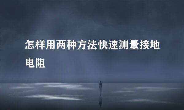 怎样用两种方法快速测量接地电阻