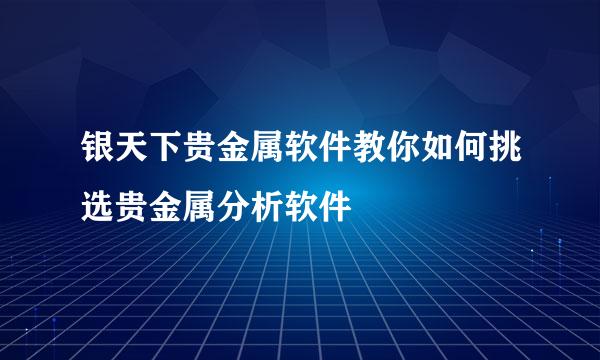 银天下贵金属软件教你如何挑选贵金属分析软件