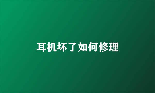 耳机坏了如何修理