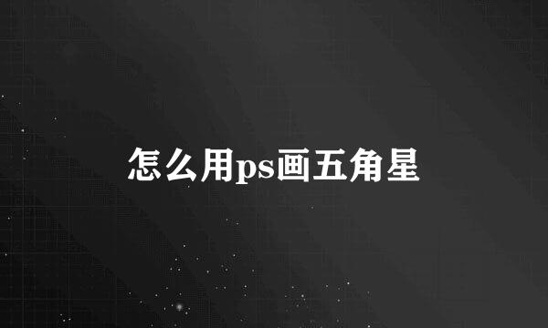 怎么用ps画五角星