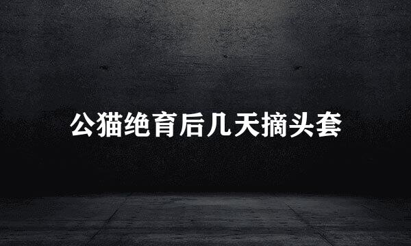 公猫绝育后几天摘头套