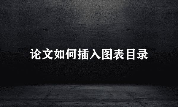 论文如何插入图表目录