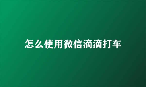 怎么使用微信滴滴打车