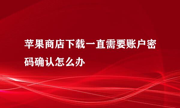 苹果商店下载一直需要账户密码确认怎么办