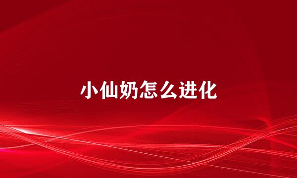 小仙奶怎么进化