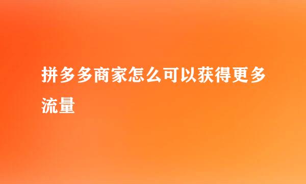 拼多多商家怎么可以获得更多流量