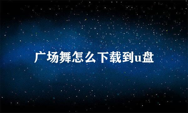 广场舞怎么下载到u盘