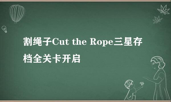 割绳子Cut the Rope三星存档全关卡开启