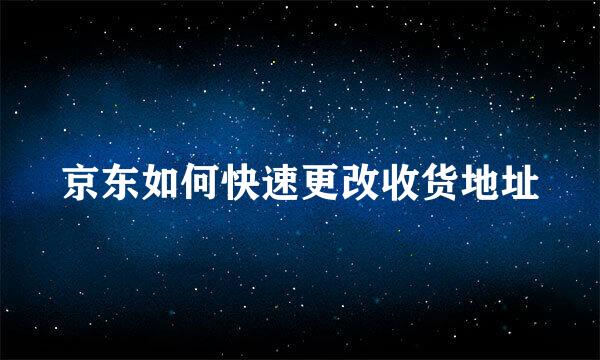 京东如何快速更改收货地址