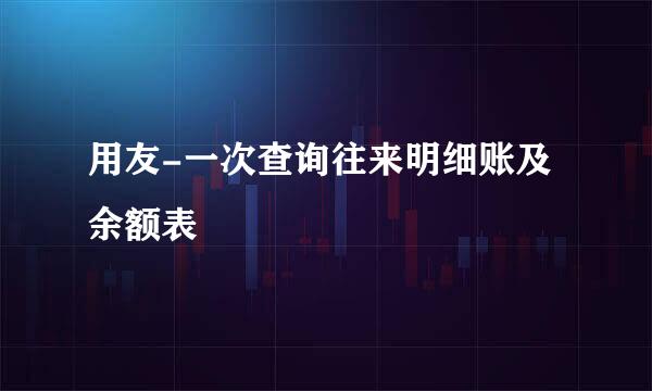 用友-一次查询往来明细账及余额表