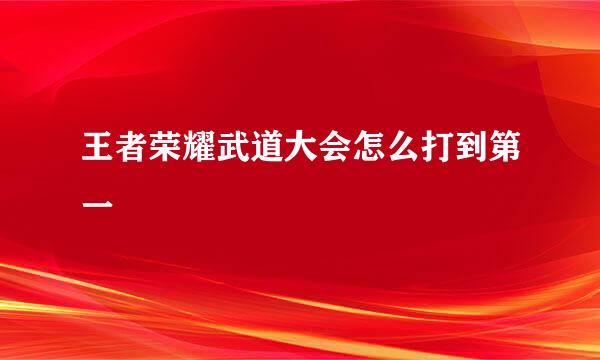 王者荣耀武道大会怎么打到第一
