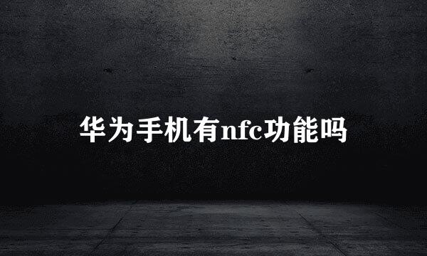 华为手机有nfc功能吗