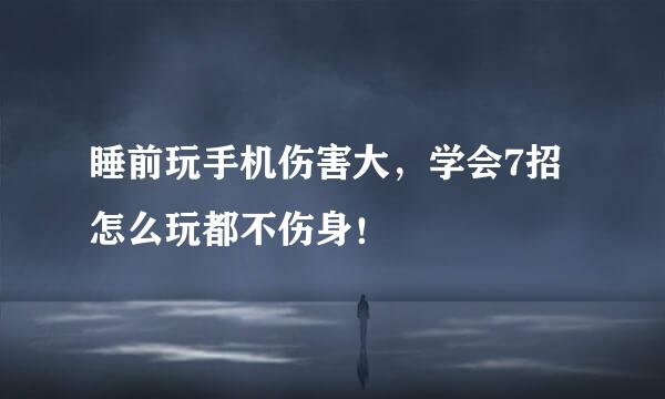 睡前玩手机伤害大，学会7招怎么玩都不伤身！