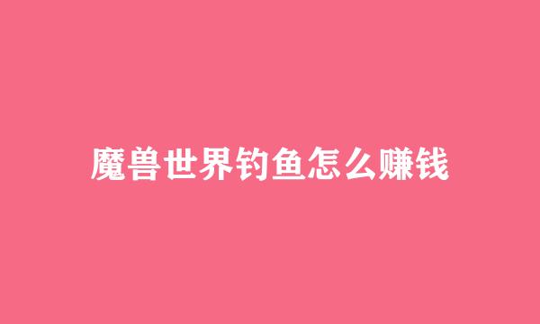 魔兽世界钓鱼怎么赚钱