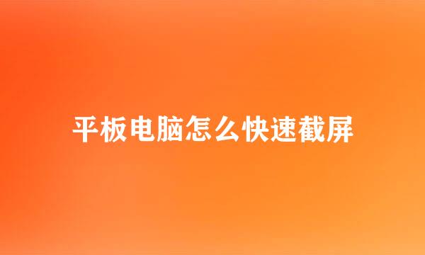平板电脑怎么快速截屏