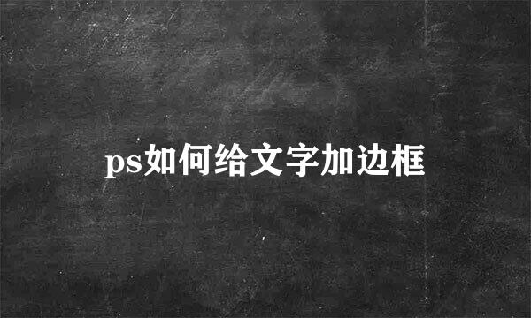 ps如何给文字加边框