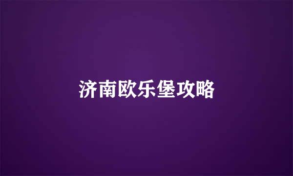 济南欧乐堡攻略