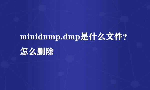 minidump.dmp是什么文件？怎么删除