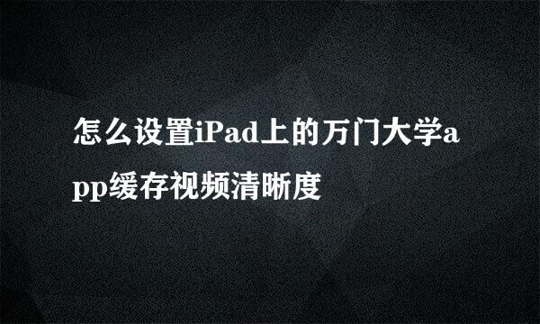 怎么设置iPad上的万门大学app缓存视频清晰度