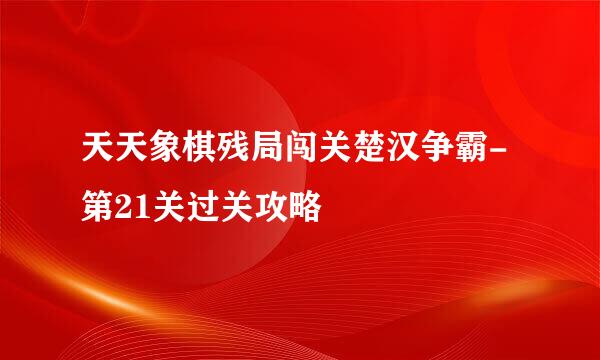 天天象棋残局闯关楚汉争霸-第21关过关攻略