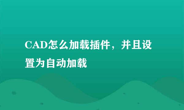 CAD怎么加载插件，并且设置为自动加载