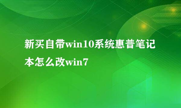 新买自带win10系统惠普笔记本怎么改win7