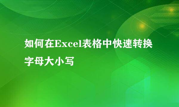 如何在Excel表格中快速转换字母大小写