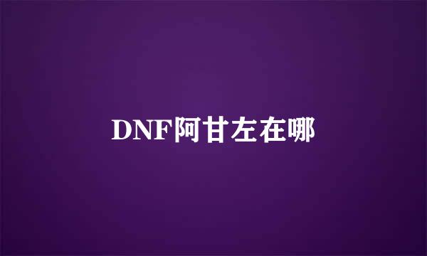 DNF阿甘左在哪