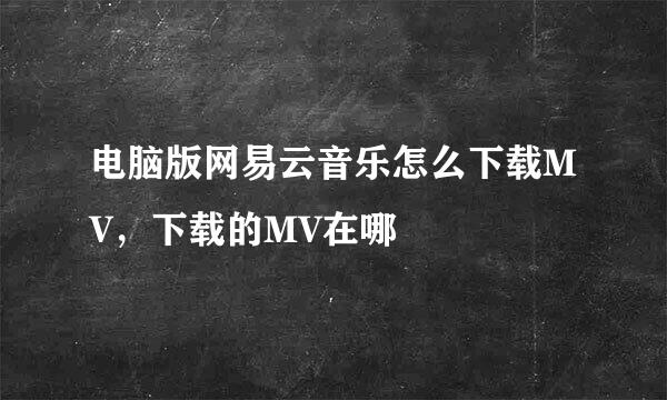 电脑版网易云音乐怎么下载MV，下载的MV在哪