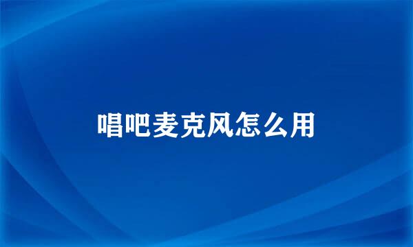 唱吧麦克风怎么用