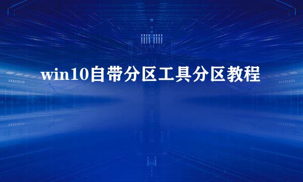 win10自带分区工具分区教程