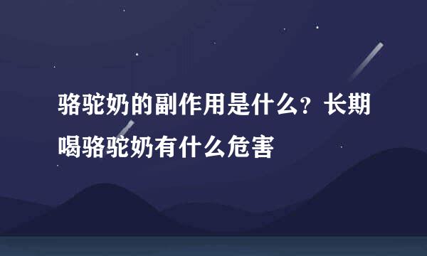 骆驼奶的副作用是什么？长期喝骆驼奶有什么危害