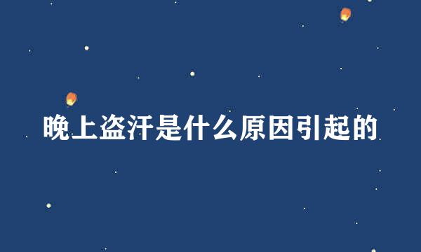 晚上盗汗是什么原因引起的
