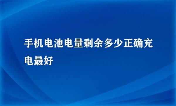 手机电池电量剩余多少正确充电最好