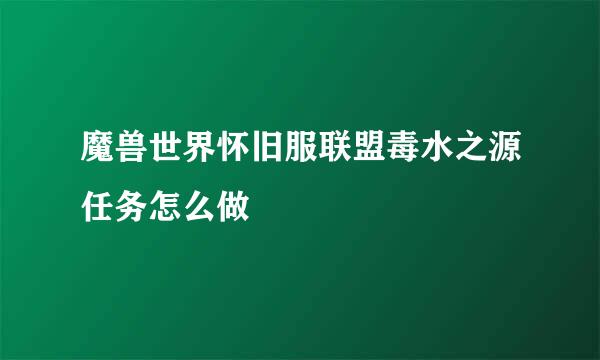 魔兽世界怀旧服联盟毒水之源任务怎么做