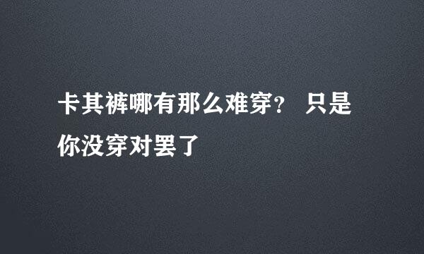 卡其裤哪有那么难穿？ 只是你没穿对罢了