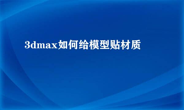 3dmax如何给模型贴材质
