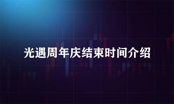 光遇周年庆结束时间介绍