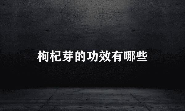 枸杞芽的功效有哪些