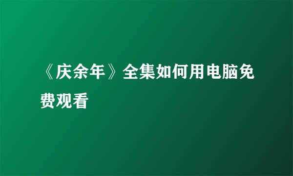 《庆余年》全集如何用电脑免费观看