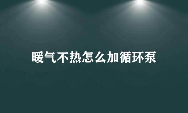 暖气不热怎么加循环泵