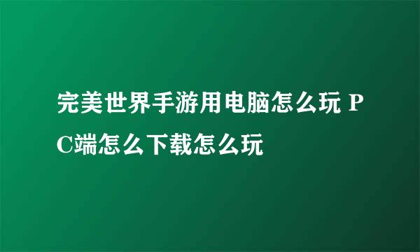 完美世界手游用电脑怎么玩 PC端怎么下载怎么玩