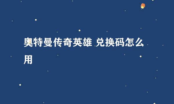 奥特曼传奇英雄 兑换码怎么用