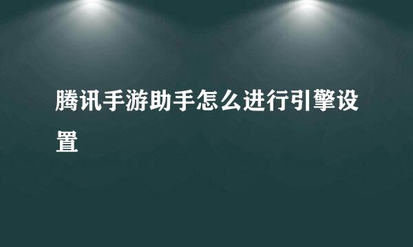 腾讯手游助手怎么进行引擎设置