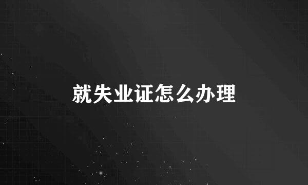 就失业证怎么办理