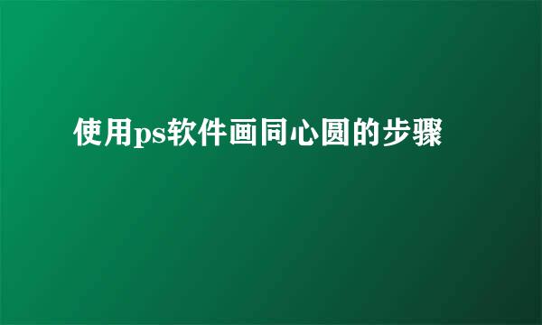 使用ps软件画同心圆的步骤