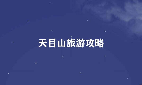 天目山旅游攻略