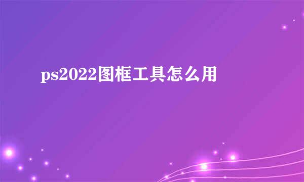 ps2022图框工具怎么用