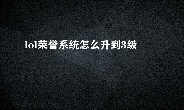lol荣誉系统怎么升到3级